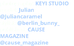 photography: KEYI STUDIO model: Julian @Juliancaramel stylist: @berlin_bunny_ published: CAUSE MAGAZINE @cause_magazine
